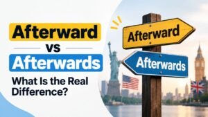 Afterward vs Afterwards: What Is the Real Difference?