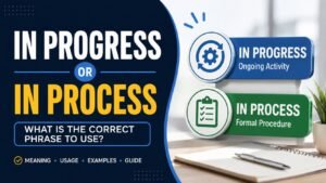In Progress or In Process: What Is The Correct Phrase To Use?