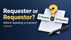 Requester or Requestor: Which Spelling Is Correct?